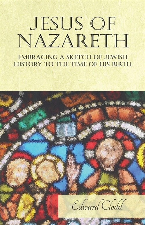 Jesus of Nazareth - Embracing a Sketch of Jewish History to the Time of His Birth (Paperback)