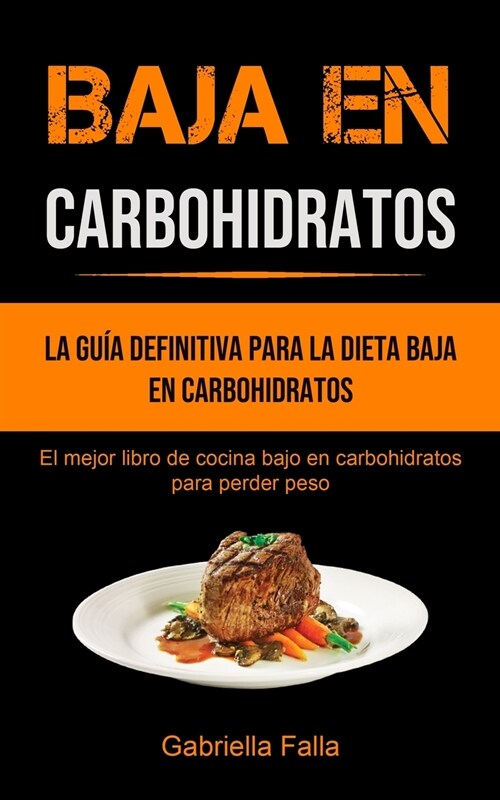 Baja En Carbohidratos: La gu? definitiva para la dieta baja en carbohidratos (El mejor libro de cocina bajo en carbohidratos para perder pes (Paperback)