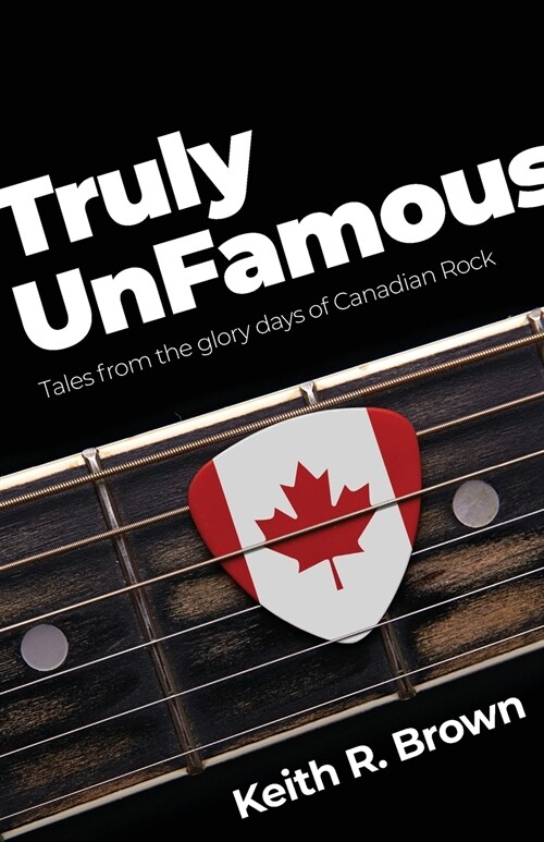 Truly UnFamous: Tales from the Glory Days of Canadian Rock (Paperback)