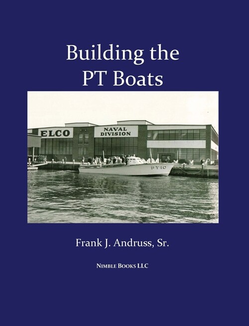 Building the PT Boats: An Illustrated History of U.S. Navy Torpedo Boat Construction in World War II (Hardcover)
