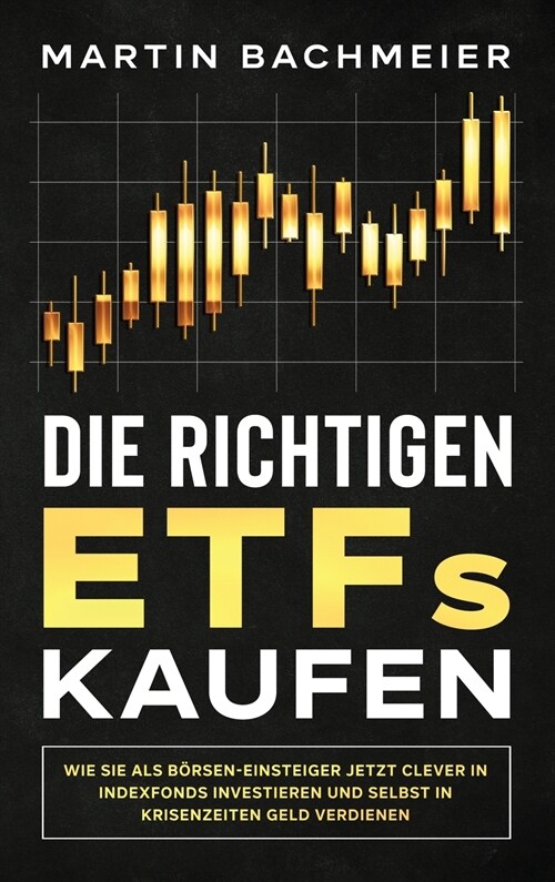 Die richtigen ETFs kaufen: Wie Sie als B?sen-Einsteiger jetzt clever in Indexfonds investieren und selbst in Krisenzeiten Geld verdienen (Hardcover)