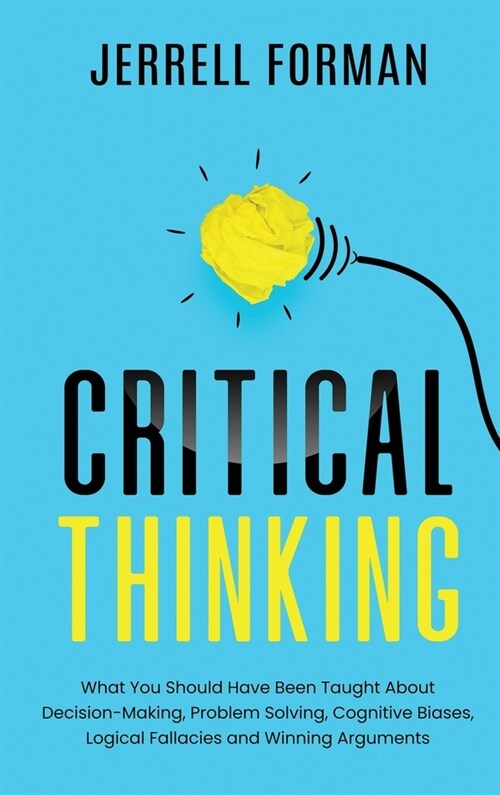 Critical Thinking: What You Should Have Been Taught About Decision-Making, Problem Solving, Cognitive Biases, Logical Fallacies and Winni (Hardcover)