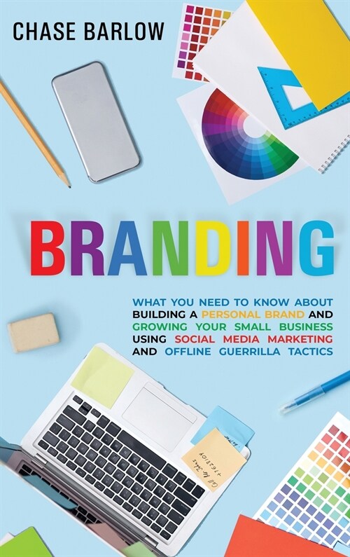 Branding: What You Need to Know About Building a Personal Brand and Growing Your Small Business Using Social Media Marketing and (Hardcover)