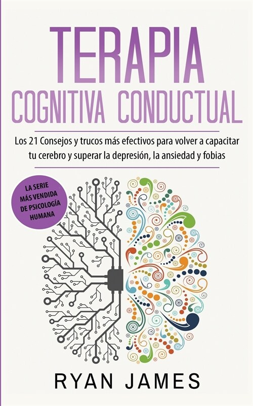 Terapia cognitiva conductual: Los 21 consejos y trucos m? efectivos para volver a capacitar tu cerebro y superar la depresi?, la ansiedad y fobias (Paperback)