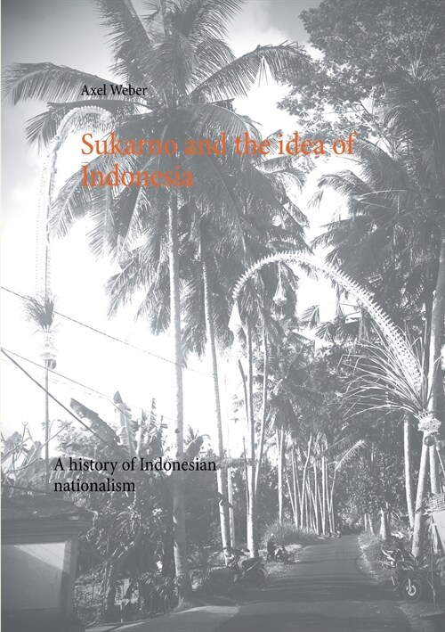 Sukarno and the idea of Indonesia: A history of Indonesian nationalism (Paperback)