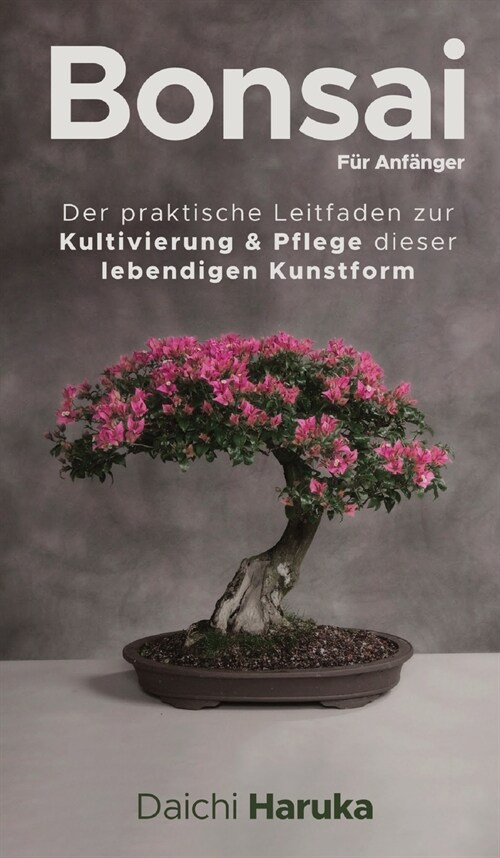 Bonsai f? Anf?ger: Der praktische Leitfaden zur Kultivierung & Pflege dieser lebendigen Kunstform (Hardcover)