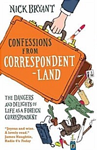 Confessions from Correspondentland : The Dangers and Delights of Life as a Foreign Correspondent (Paperback)