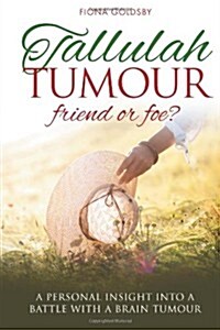 Tallulah Tumour - Friend or Foe? : A Personal Insight into a Battle with a Brain Tumour (Paperback)