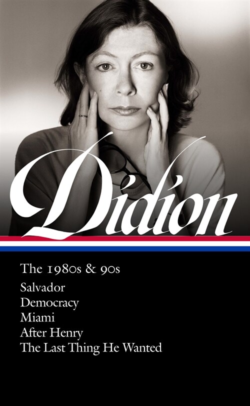 Joan Didion: The 1980s & 90s (Loa #341): Salvador / Democracy / Miami / After Henry / The Last Thing He Wanted (Hardcover)