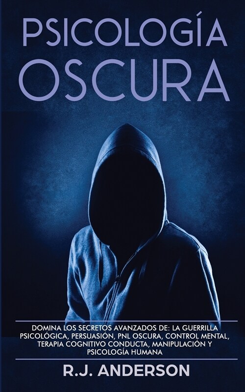 Psicolog? Oscura: Domina los secretos avanzados de: la guerrilla psicol?ica, persuasi?, PNL oscura, control mental, terapia cognitivo (Paperback)