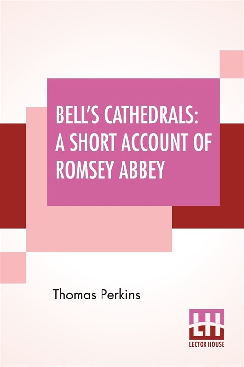 Bells Cathedrals: A Short Account Of Romsey Abbey - A Description Of The Fabric And Notes On The History Of The Convent Of SS. Mary & Et (Paperback)