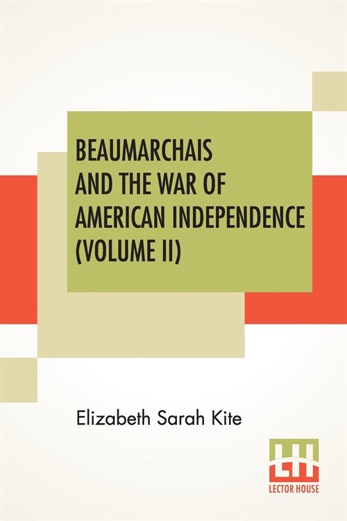 Beaumarchais And The War Of American Independence (Volume II): With A Foreword By James M. Beck (In Two Volumes, Vol. II.) (Paperback)