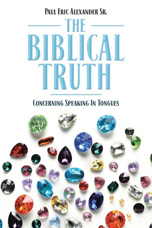 The Biblical Truth: Concerning Speaking in Tongues (Paperback)