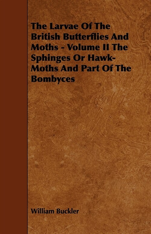 The Larvae of the British Butterflies and Moths - Volume II the Sphinges or Hawk-Moths and Part of the Bombyces (Paperback)