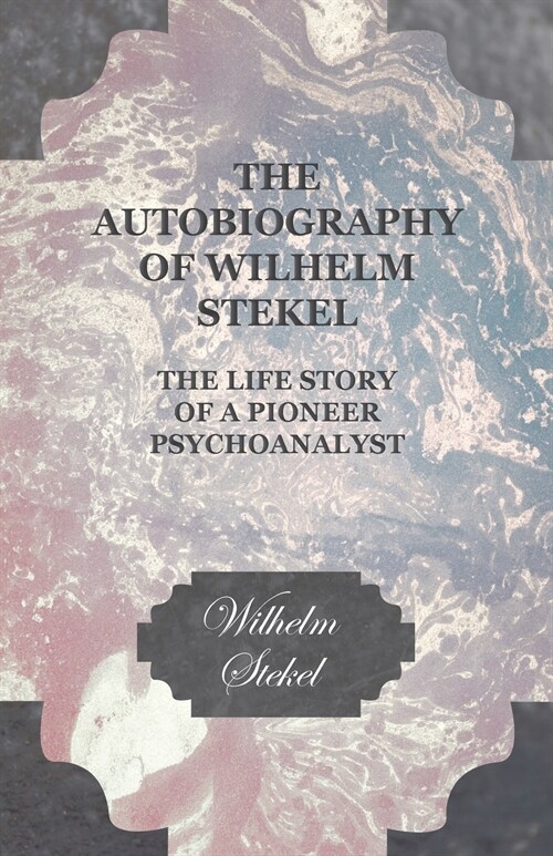 The Autobiography of Wilhelm Stekel - The Life Story of a Pioneer Psychoanalyst (Paperback)