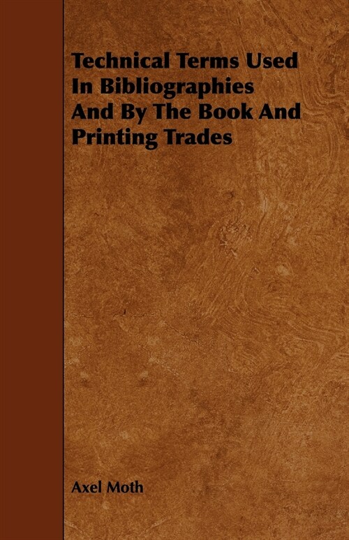 Technical Terms Used In Bibliographies And By The Book And Printing Trades (Paperback)