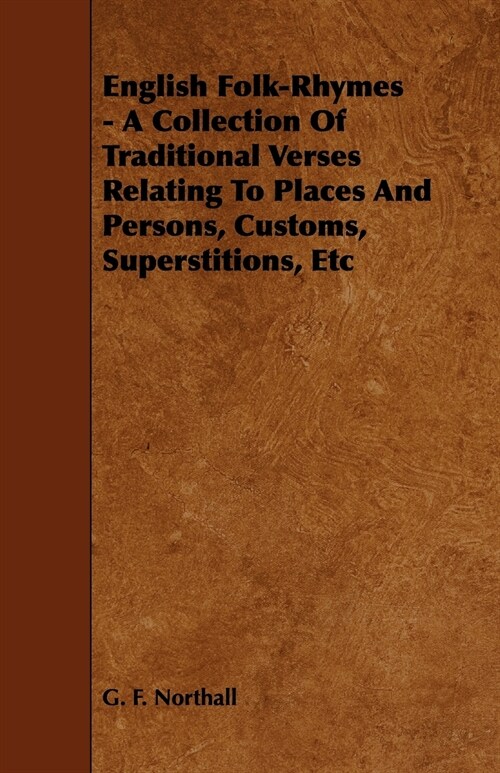 English Folk-Rhymes - A Collection Of Traditional Verses Relating To Places And Persons, Customs, Superstitions, Etc (Paperback)