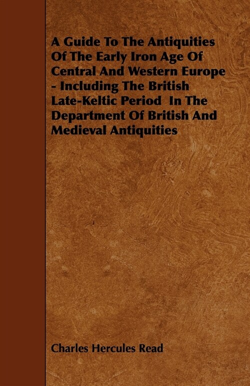 A Guide To The Antiquities Of The Early Iron Age Of Central And Western Europe - Including The British Late-Keltic Period In The Department Of British (Paperback)