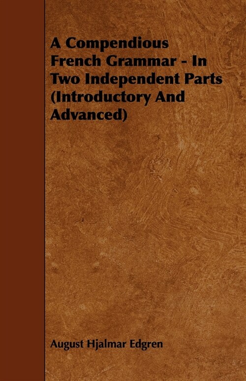 A Compendious French Grammar - In Two Independent Parts (Introductory And Advanced) (Paperback)