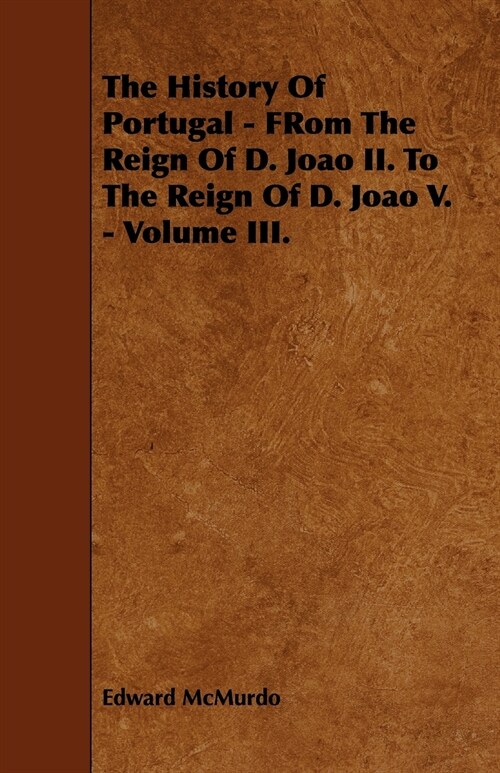The History Of Portugal - FRom The Reign Of D. Joao II. To The Reign Of D. Joao V. - Volume III. (Paperback)