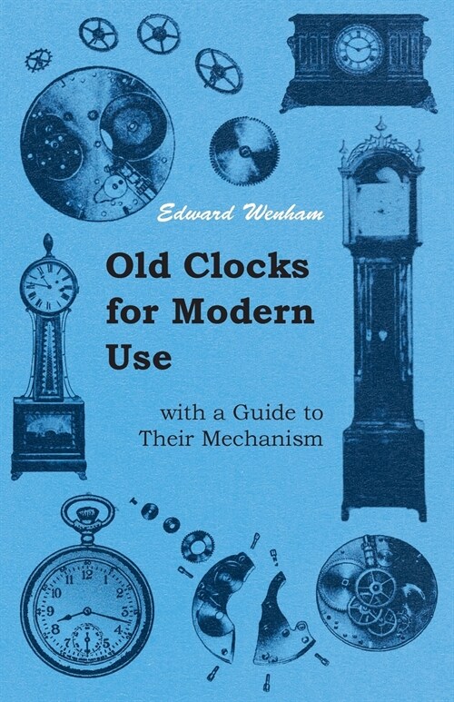 Old Clocks for Modern Use with a Guide to Their Mechanism (Paperback)
