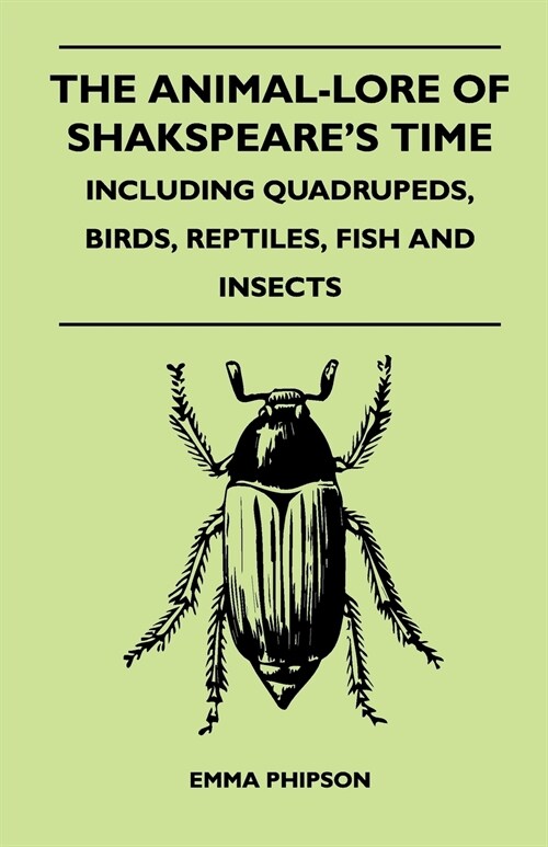 The Animal-Lore Of Shakspeares Time - Including Quadrupeds, Birds, Reptiles, Fish And Insects (Paperback)