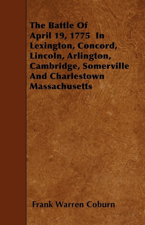 The Battle Of April 19, 1775 In Lexington, Concord, Lincoln, Arlington, Cambridge, Somerville And Charlestown Massachusetts (Paperback)