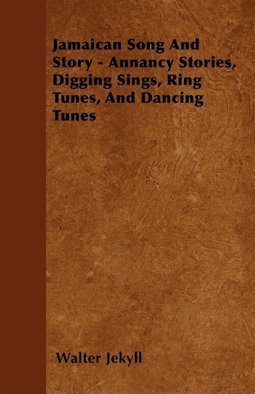 Jamaican Song And Story - Annancy Stories, Digging Sings, Ring Tunes, And Dancing Tunes (Paperback)