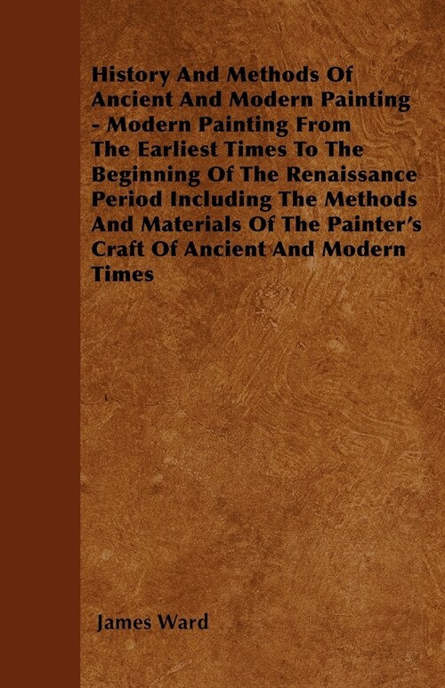 History And Methods Of Ancient And Modern Painting - Modern Painting From The Earliest Times To The Beginning Of The Renaissance Period Including The  (Paperback)