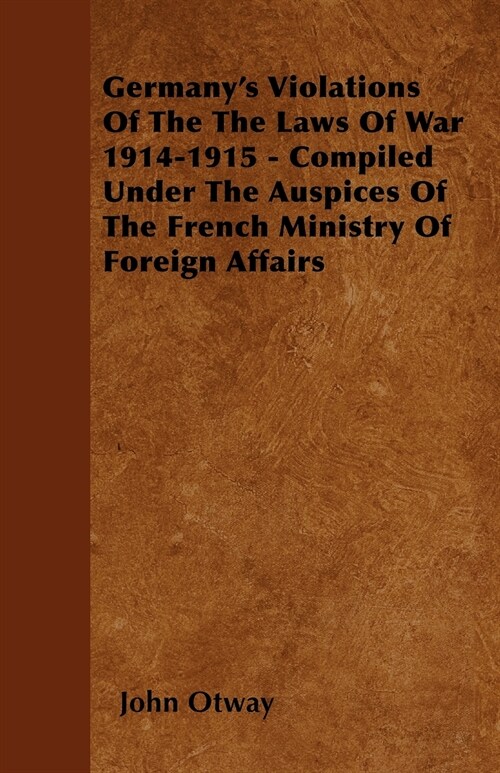 Germanys Violations Of The The Laws Of War 1914-1915 - Compiled Under The Auspices Of The French Ministry Of Foreign Affairs (Paperback)