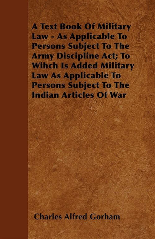 A Text Book Of Military Law - As Applicable To Persons Subject To The Army Discipline Act; To Wihch Is Added Military Law As Applicable To Persons Sub (Paperback)