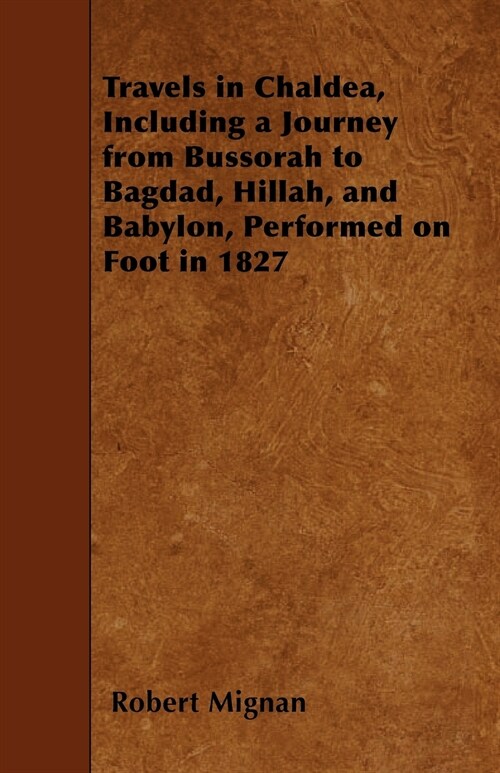 Travels in Chaldea, Including a Journey from Bussorah to Bagdad, Hillah, and Babylon, Performed on Foot in 1827 (Paperback)