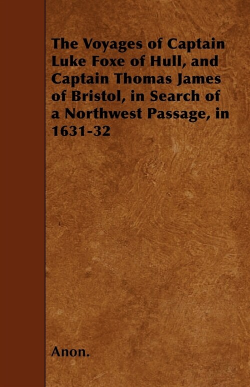 The Voyages of Captain Luke Foxe of Hull, and Captain Thomas James of Bristol, in Search of a Northwest Passage, in 1631-32 (Paperback)