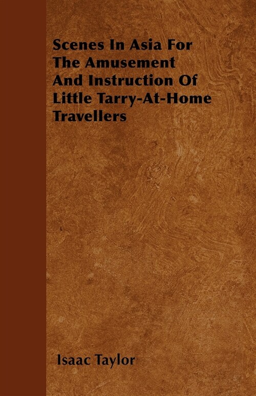 Scenes In Asia For The Amusement And Instruction Of Little Tarry-At-Home Travellers (Paperback)