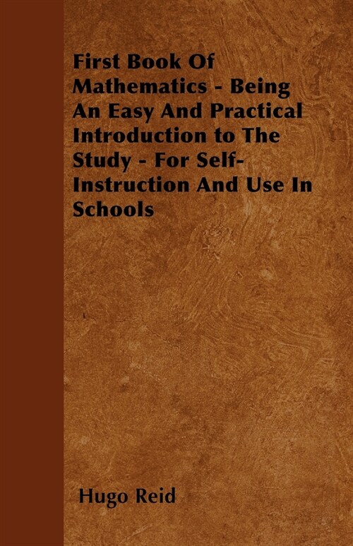 First Book Of Mathematics - Being An Easy And Practical Introduction to The Study - For Self-Instruction And Use In Schools (Paperback)