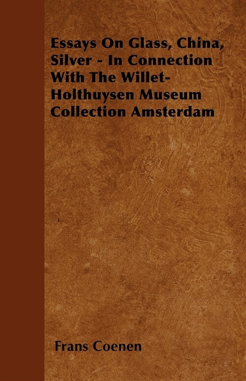 Essays On Glass, China, Silver - In Connection With The Willet-Holthuysen Museum Collection Amsterdam (Paperback)