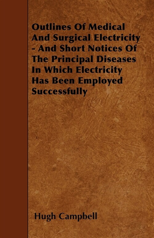 Outlines Of Medical And Surgical Electricity - And Short Notices Of The Principal Diseases In Which Electricity Has Been Employed Successfully (Paperback)