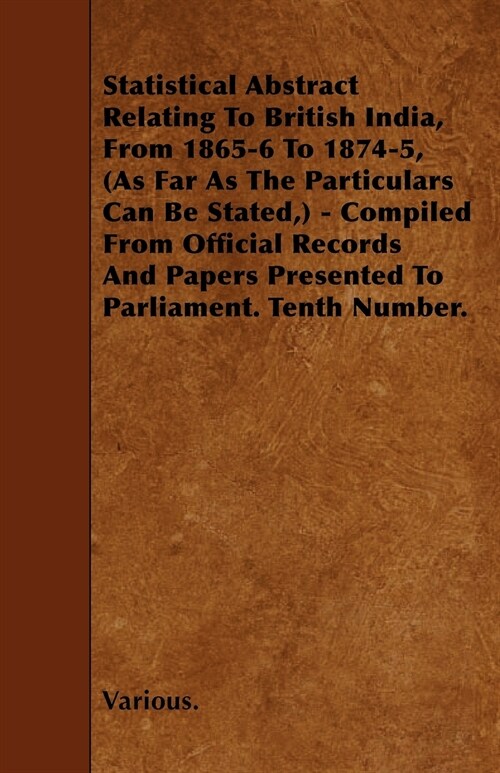 Statistical Abstract Relating to British India, from 1865-6 to 1874-5, (as Far as the Particulars Can Be Stated, ) - Compiled from Official Records an (Paperback)