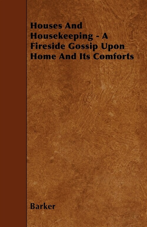 Houses And Housekeeping - A Fireside Gossip Upon Home And Its Comforts (Paperback)