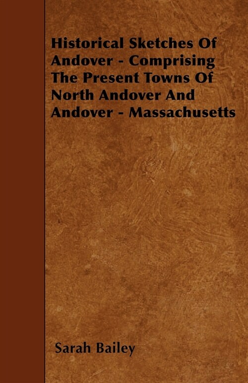 Historical Sketches Of Andover - Comprising The Present Towns Of North Andover And Andover - Massachusetts (Paperback)