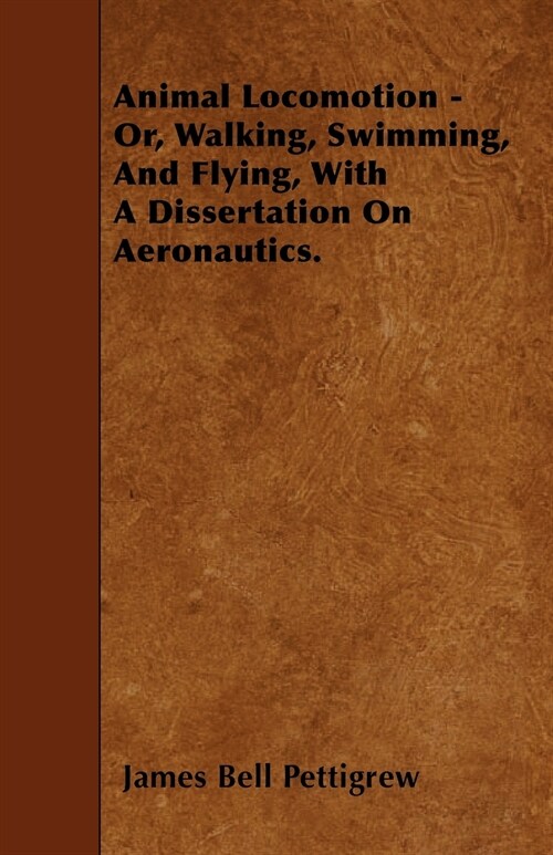 Animal Locomotion - Or, Walking, Swimming, And Flying, With A Dissertation On Aeronautics. (Paperback)