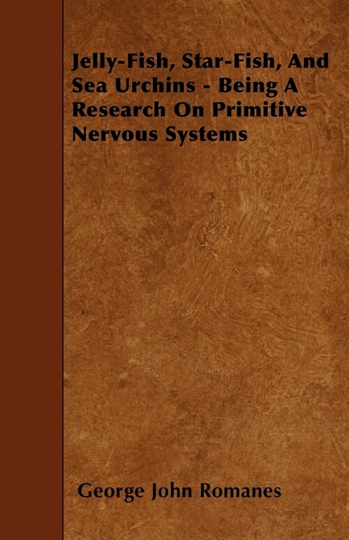 Jelly-Fish, Star-Fish, And Sea Urchins - Being A Research On Primitive Nervous Systems (Paperback)