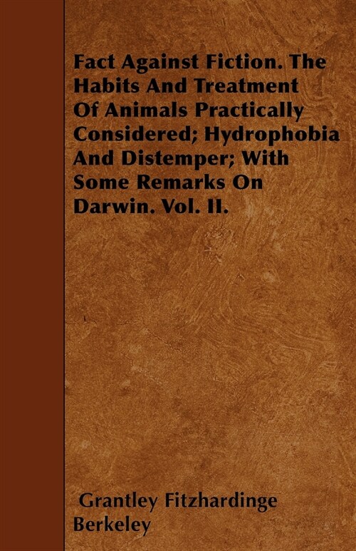 Fact Against Fiction. The Habits And Treatment Of Animals Practically Considered; Hydrophobia And Distemper; With Some Remarks On Darwin. Vol. II. (Paperback)