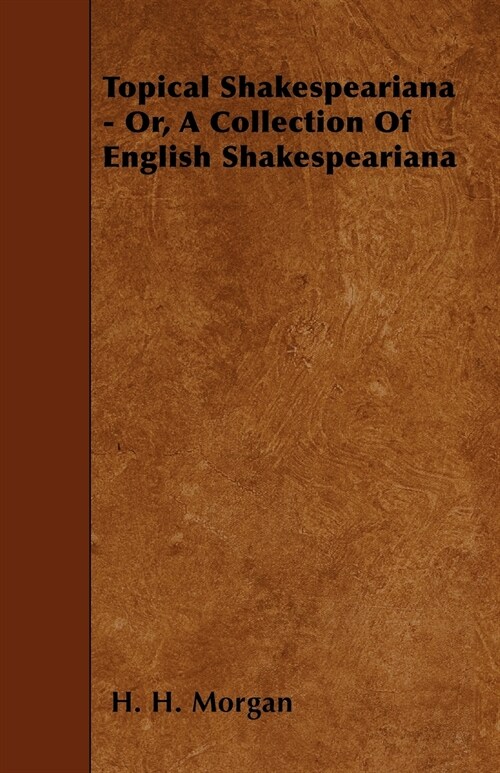 Topical Shakespeariana - Or, A Collection Of English Shakespeariana (Paperback)