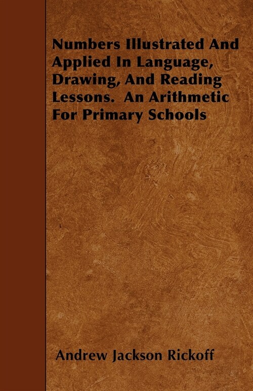 Numbers Illustrated And Applied In Language, Drawing, And Reading Lessons. An Arithmetic For Primary Schools (Paperback)