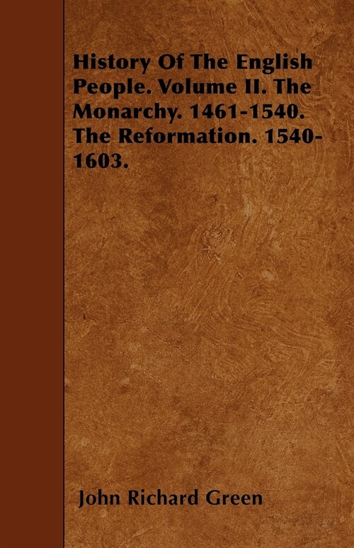 History Of The English People. Volume II. The Monarchy. 1461-1540. The Reformation. 1540-1603. (Paperback)