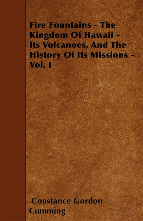 Fire Fountains - The Kingdom Of Hawaii - Its Volcanoes, And The History Of Its Missions - Vol. I (Paperback)