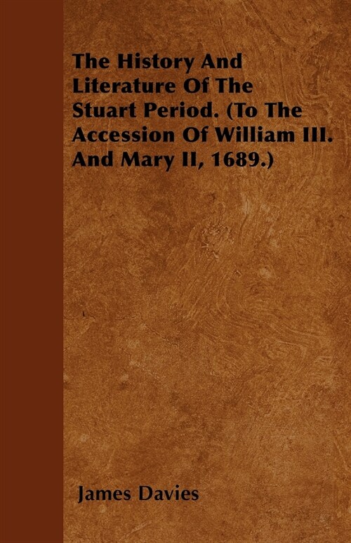 The History And Literature Of The Stuart Period. (To The Accession Of William III. And Mary II, 1689.) (Paperback)