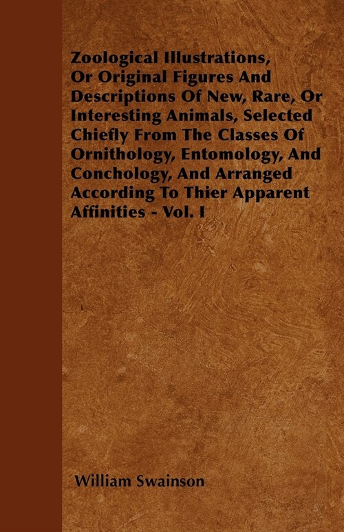 Zoological Illustrations, Or Original Figures And Descriptions Of New, Rare, Or Interesting Animals, Selected Chiefly From The Classes Of Ornithology, (Paperback)