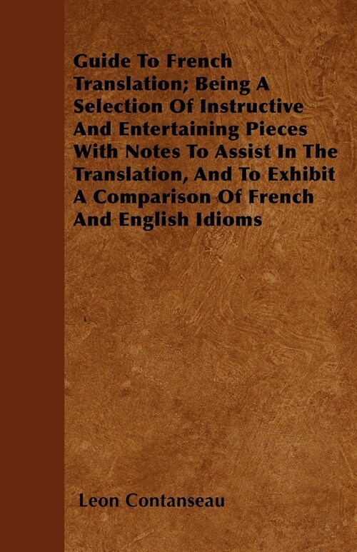 Guide To French Translation; Being A Selection Of Instructive And Entertaining Pieces With Notes To Assist In The Translation, And To Exhibit A Compar (Paperback)